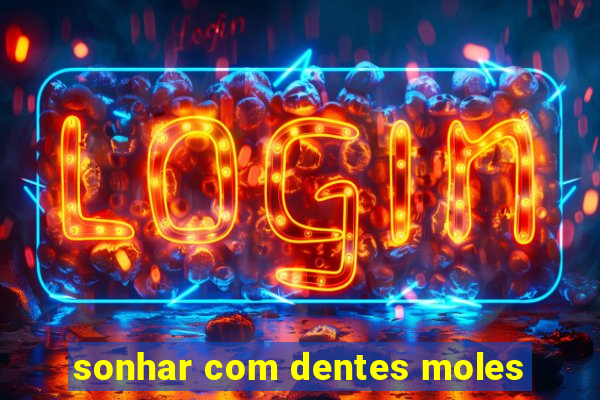 sonhar com dentes moles